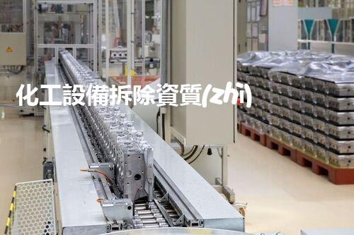 化工設備拆除資質(zhì)證書怎么辦理手續(xù)？一文揭秘全流程！